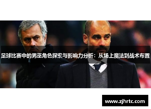 足球比赛中的男巫角色探索与影响力分析：从场上魔法到战术布置
