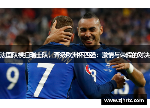 法国队横扫瑞士队，晋级欧洲杯四强：激情与荣耀的对决
